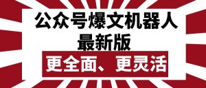 (10221期)公众号流量主爆文机器人最新版,批量创作发布,功能更全面更灵活-副业淘金网