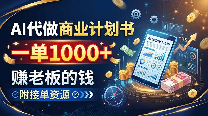 AI代做商业计划书，一单1000+，赚老板的钱，附接单资源-副业淘金网