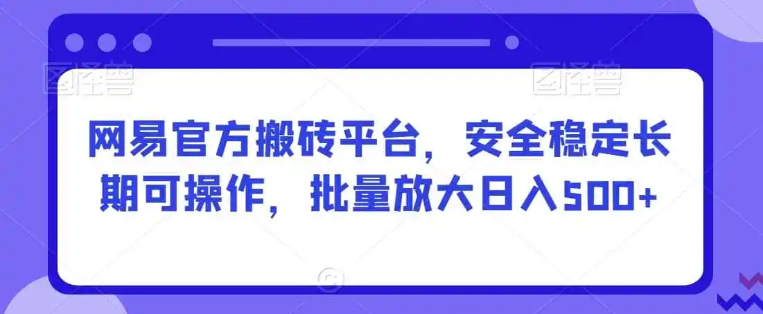 网易官方搬砖平台，安全稳定长期可操作，批量放大日入500+【揭秘】-副业淘金网