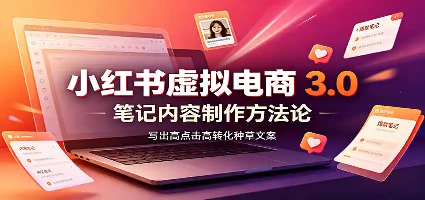 小红书虚拟电商3.0：账号搭建选品开店，笔记内容制作，矩阵投放教学-副业淘金网