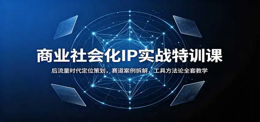 商业社会化IP实战特训课：后流量时代定位策划，赛道案例拆解，工具方法论全套教学-副业淘金网
