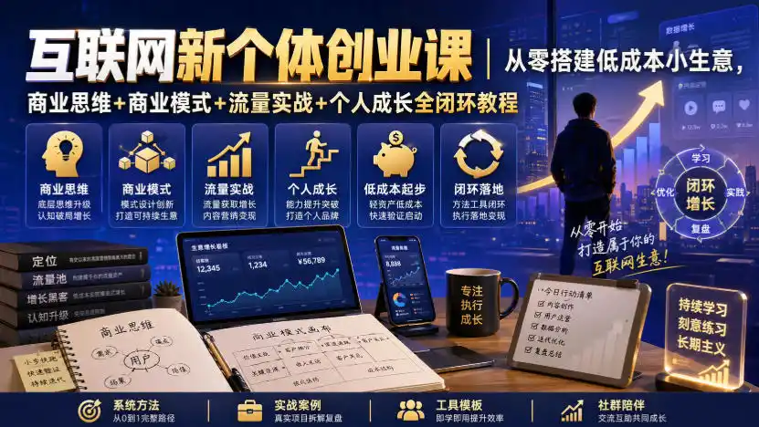 互联网新个体创业课｜从零搭建低成本小生意，商业思维+商业模式+流量实战+个人成长全闭环教程(更新0922)-副业淘金网