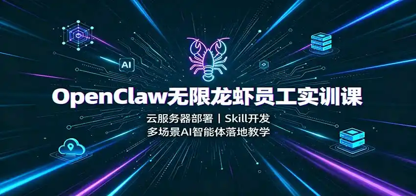OpenClaw无限龙虾员工实训课：云服务器部署，Skill开发，多场景AI智能体落地教学-副业淘金网