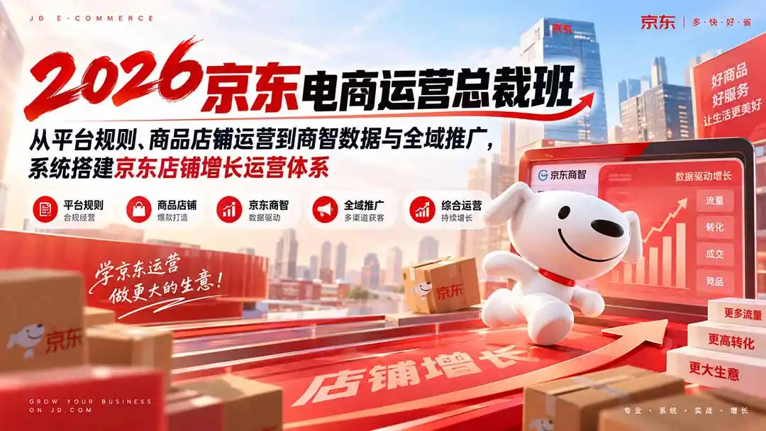 2026京东电商运营总裁班：从平台规则、商品店铺运营到商智数据与全域推广，系统搭建京东店铺增长运营体系-副业淘金网