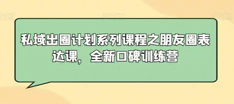 私域出圈计划系列课程之朋友圈表达课，全新口碑训练营-副业淘金网