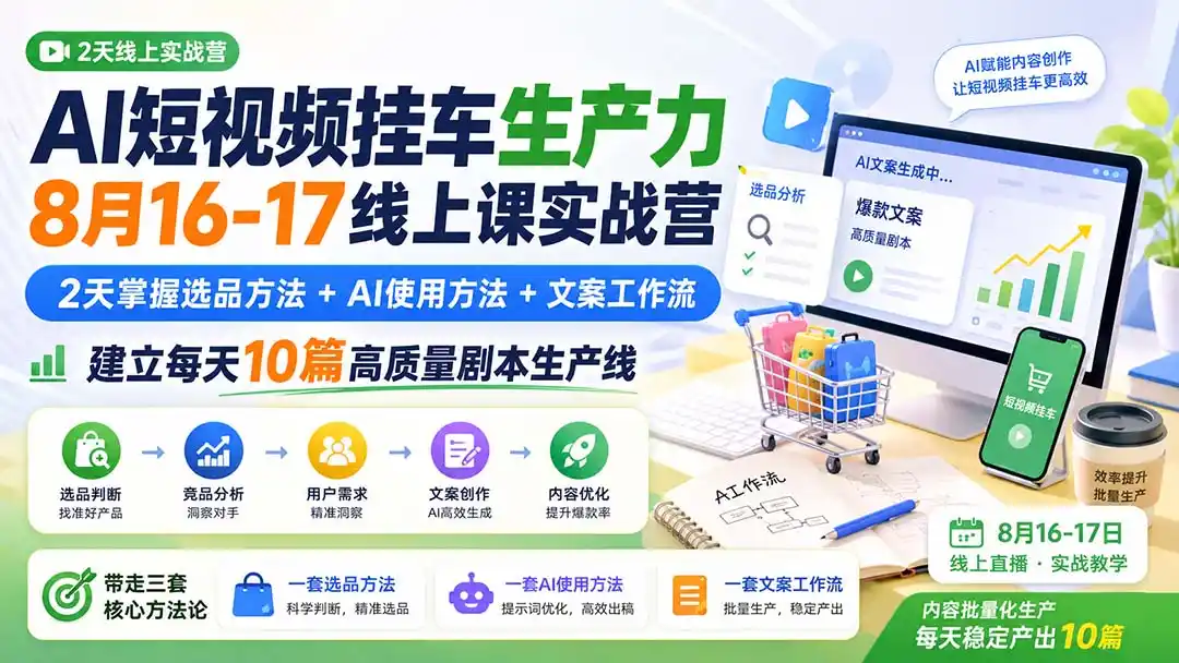 AI短视频挂车生产力8月16-17线上课实战营：2天掌握选品方法+AI使用方法+文案工作流，建立每天10篇高质量剧本生产线-副业淘金网