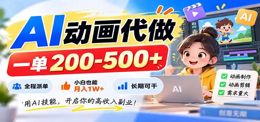 AI动画代做，一单200-500+，全程派单，小白也能月入1W+，长期可干-副业淘金网