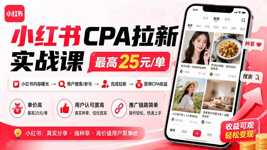 小红书CPA拉新实战课-更新0827：最高25元/单，小红书内容曝光—用户搜索/参与—完成拉新—获得CPA收益-副业淘金网