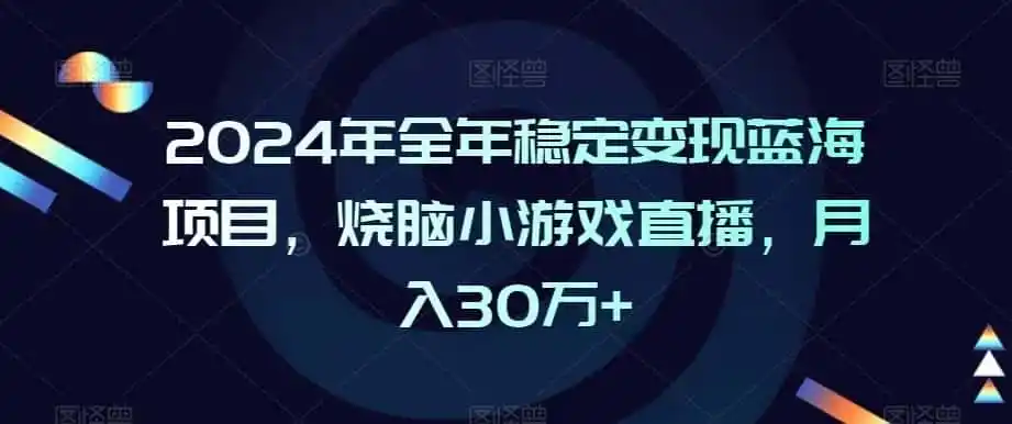 2024年全年稳定变现蓝海项目，烧脑小游戏直播，月入30万+【揭秘】-副业淘金网