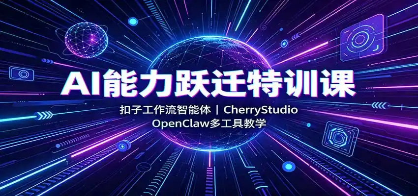 AI能力跃迁特训课：扣子工作流智能体，CherryStudio，OpenClaw多工具教学-副业淘金网
