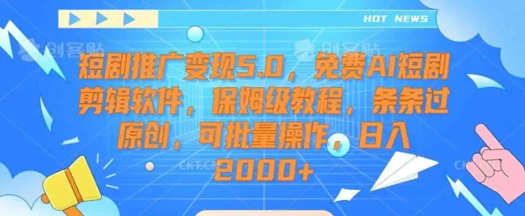 短剧推广变现5.0，免费AI短剧剪辑软件，保姆级教程，条条过原创，可批量操作，日入2000+【揭秘】-副业淘金网