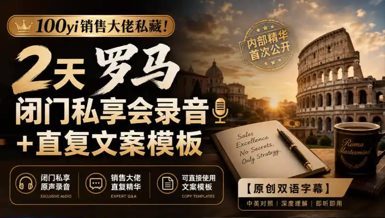 100yi销售大佬私藏-无水印！2天罗马闭门私享会录音+直复文案模板【原创双语字幕】-副业淘金网