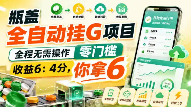 瓶盖全自动挂G项目，全程无需操作，零门槛，收益6：4分，你拿6【揭秘】-副业淘金网