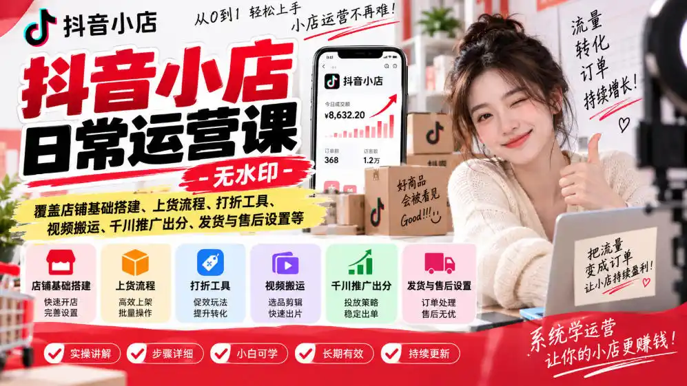 抖音小店日常运营课-无水印，覆盖店铺基础搭建、上货流程、打折工具、视频搬运、千川推广出分、发货与售后设置等-副业淘金网