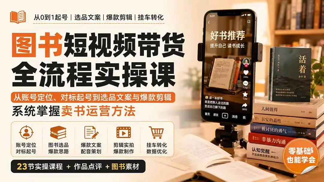 图书短视频带货全流程实操课：从账号定位、对标起号到选品文案与爆款剪辑，系统掌握卖书运营方法-副业淘金网