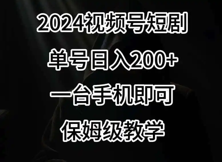 2024风口，视频号短剧，单号日入200+，一台手机即可操作，保姆级教学【揭秘】-副业淘金网