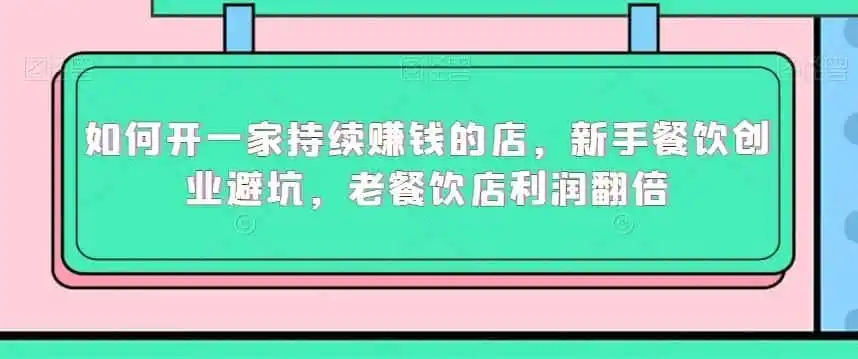 如何开一家持续赚钱的店，新手餐饮创业避坑，老餐饮店利润翻倍-副业淘金网