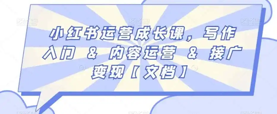 小红书运营成长课，写作入门&内容运营&接广变现【文档】-副业淘金网