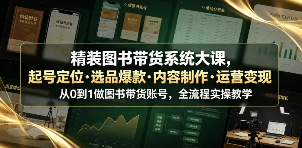 精装图书带货系统大课，起号定位・选品爆款・内容制作・运营变现，从0到1做图书带货账号，全流程实操教学(更新)-副业淘金网