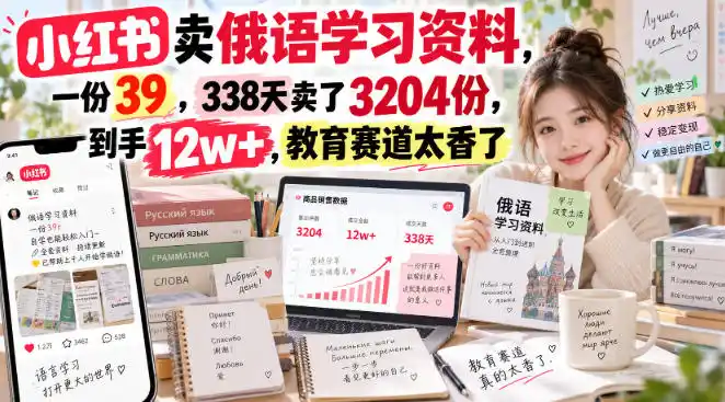 小红书卖俄语学习资料，一份39，338天卖了3204份，到手12w+，教育赛道太香了-副业淘金网