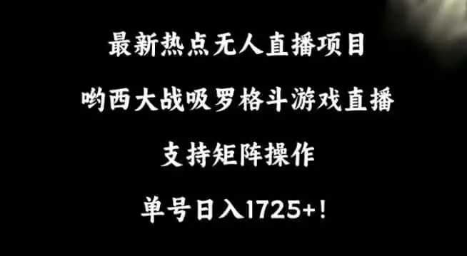 最新热点无人直播项目，哟西大战吸罗格斗游戏直播，支持矩阵操作，单号日入1725+【揭秘】-副业淘金网
