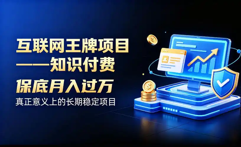 互联网王牌项目——知识付费，保底月入过1W，真正意义上的长期稳定项目【揭秘】-副业淘金网