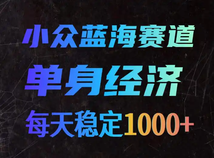 小众蓝海赛道，单身经济，每天稳定1000+，新手友好、门槛极低【揭秘】-副业淘金网