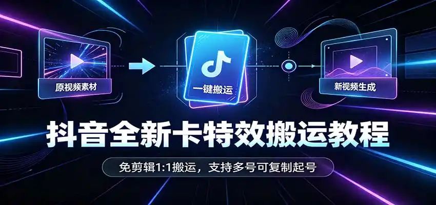 抖音全新卡特效搬运教程：免剪辑1:1搬运，支持多号可复制起号-副业淘金网