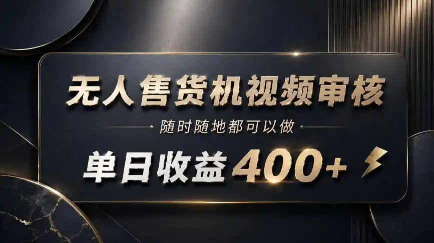 无人售货机视频审核，随时随地都可以做，单日收益400+，有手就能做【揭秘】-副业淘金网