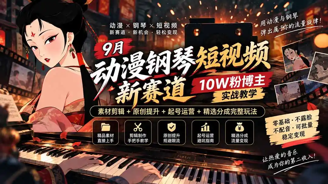 9月动漫钢琴短视频新赛道｜10W粉博主实战教学，素材剪辑+原创提升+起号运营+精选分成完整玩法-副业淘金网
