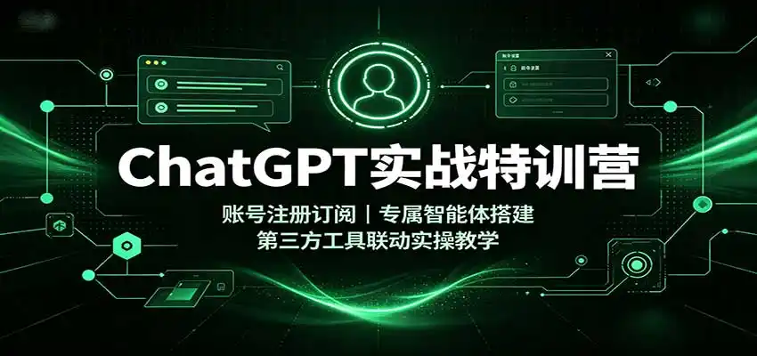 ChatGPT实战特训营：账号注册订阅，专属智能体搭建，第三方工具联动实操教学-副业淘金网