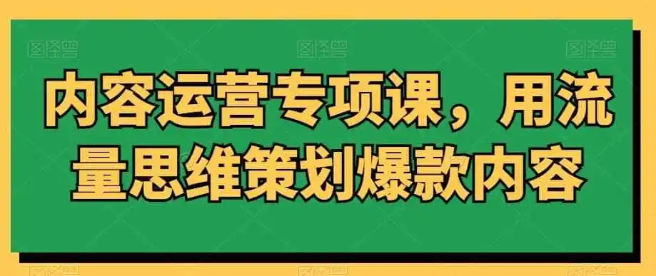 内容运营专项课，用流量思维策划爆款内容-副业淘金网