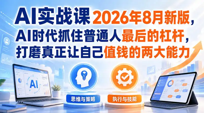 AI实战课2026年8月新版，AI时代抓住普通人最后的杠杆，打磨真正让自己值钱的两大能力-副业淘金网