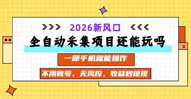 全自动采集项目还能玩吗？2026实测新风口 一部手机就能操作-副业淘金网