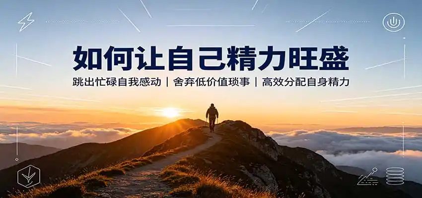 如何让自己精力旺盛：跳出忙碌自我感动，舍弃低价值琐事，高效分配自身精力-副业淘金网