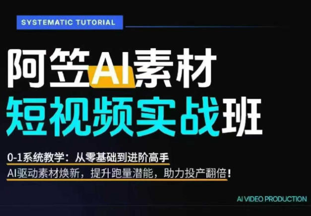 AI视频素材实战班，0-1系统教学，从零基础到进阶高手AI驱动素材焕新，提升跑量潜能，助力投产翻倍(更新)-副业淘金网