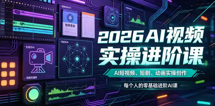 2026AI视频实操进阶课,AI短视频、短剧、动画实操创作,每个人的零基础进阶ai课(更新0825)-副业淘金网