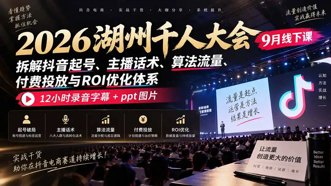 2026湖州千人大会9月线下课：拆解抖音起号、主播话术、算法流量、付费投放与ROI优化体系，12小时录音字幕+ppt图片-副业淘金网