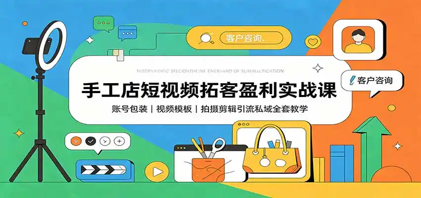 手工店短视频拓客盈利实战课：账号包装，视频模板，拍摄剪辑引流私域全套教学-副业淘金网