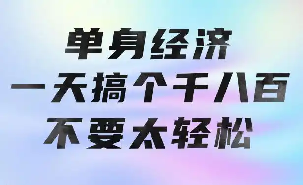 单身经济，拿出执行力一天搞个千八百不要太轻松，长久稳定，越深耕越吃香【揭秘】-副业淘金网
