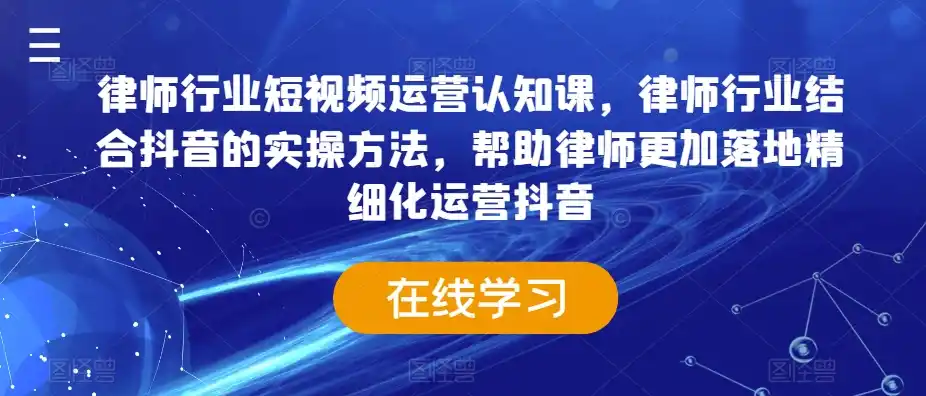 律师行业短视频运营认知课，律师行业结合抖音的实操方法，帮助律师更加落地精细化运营抖音-副业淘金网