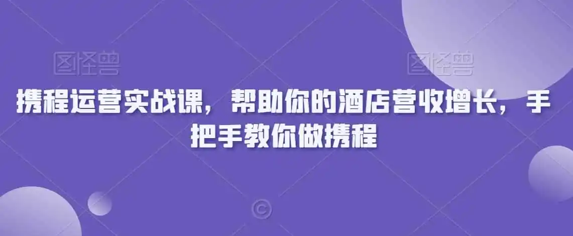 携程运营实战课，帮助你的酒店营收增长，手把手教你做携程-副业淘金网