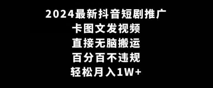 2024最新抖音短剧推广，卡图文发视频，直接无脑搬，百分百不违规，轻松月入1W+【揭秘】-副业淘金网