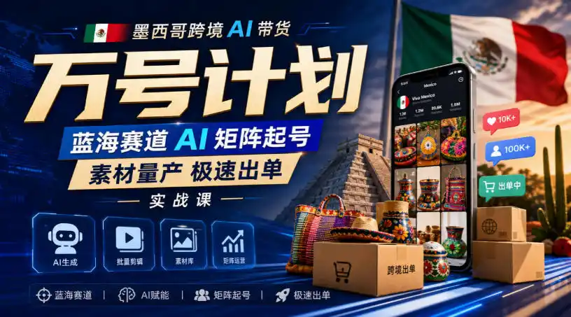 墨西哥跨境AI带货万号计划，蓝海赛道AI矩阵起号，素材量产极速出单实战课-副业淘金网