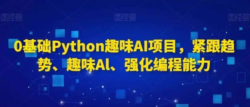 0基础Python趣味AI项目，紧跟趋势、趣味Al、强化编程能力-副业淘金网