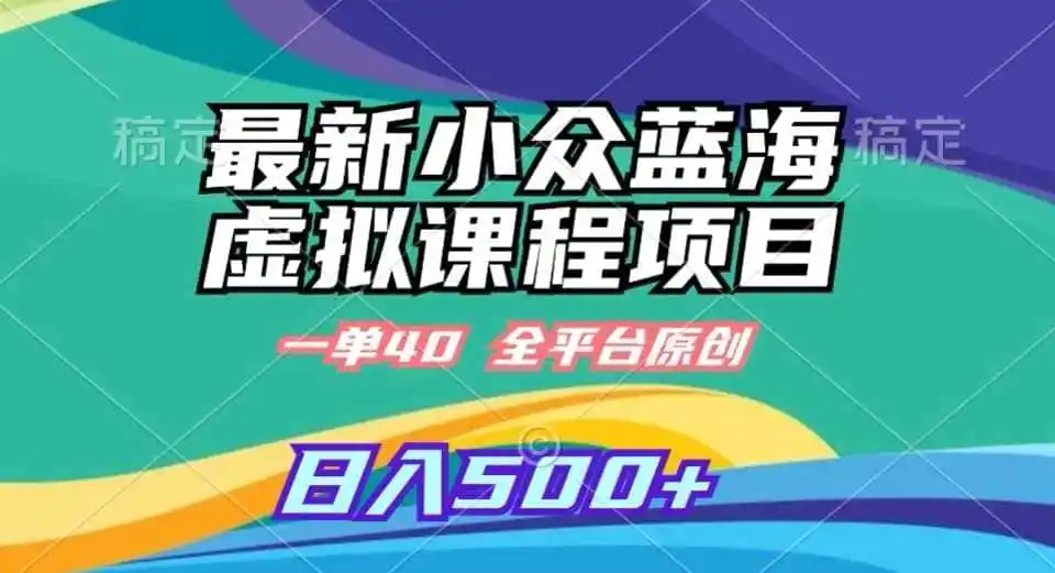 最新小众蓝海虚拟课程，一单40元，全平台纯原创，轻松日入500+【揭秘】-副业淘金网