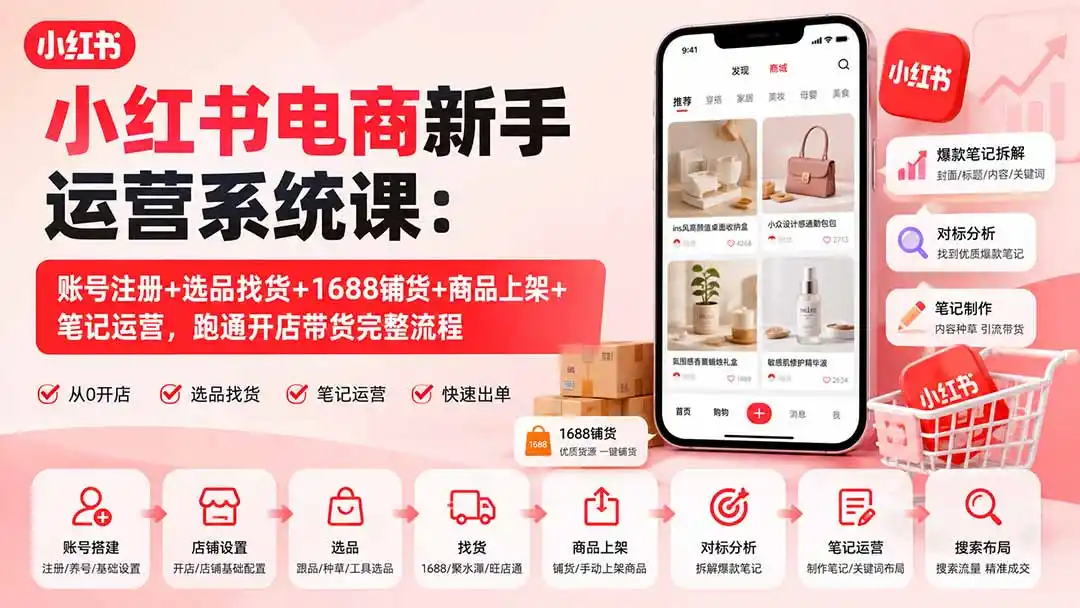 小红书电商新手运营系统课：账号注册+选品找货+1688铺货+商品上架+笔记运营，跑通开店带货完整流程-副业淘金网