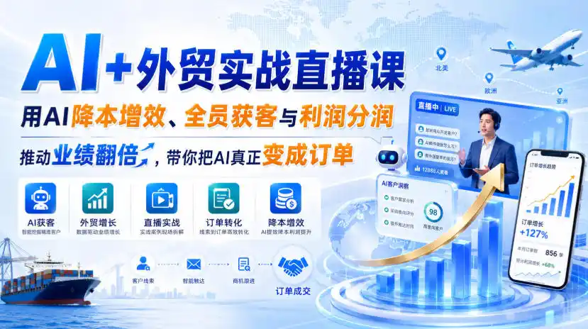 AI+外贸实战直播课，用AI降本增效、全员获客与利润分润，推动业绩翻倍，带你把AI真正变成订单(26.08.31)-副业淘金网