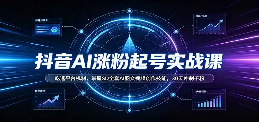 抖音AI涨粉起号实战课：吃透平台机制，掌握SD全套AI图文视频创作技能，30天冲刺千粉-副业淘金网