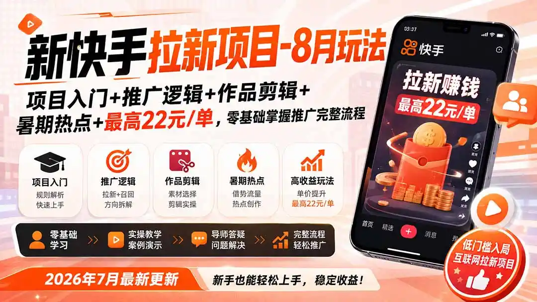 新快手拉新项目-更新8月玩法：项目入门+推广逻辑+作品剪辑+暑期热点+最高22元/单，零基础掌握推广完整流程-副业淘金网